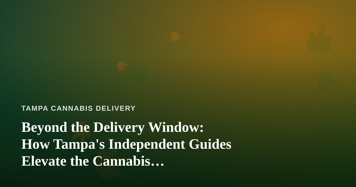Beyond the Delivery Window: How Tampa’s Independent Guides Elevate the Cannabis Experience