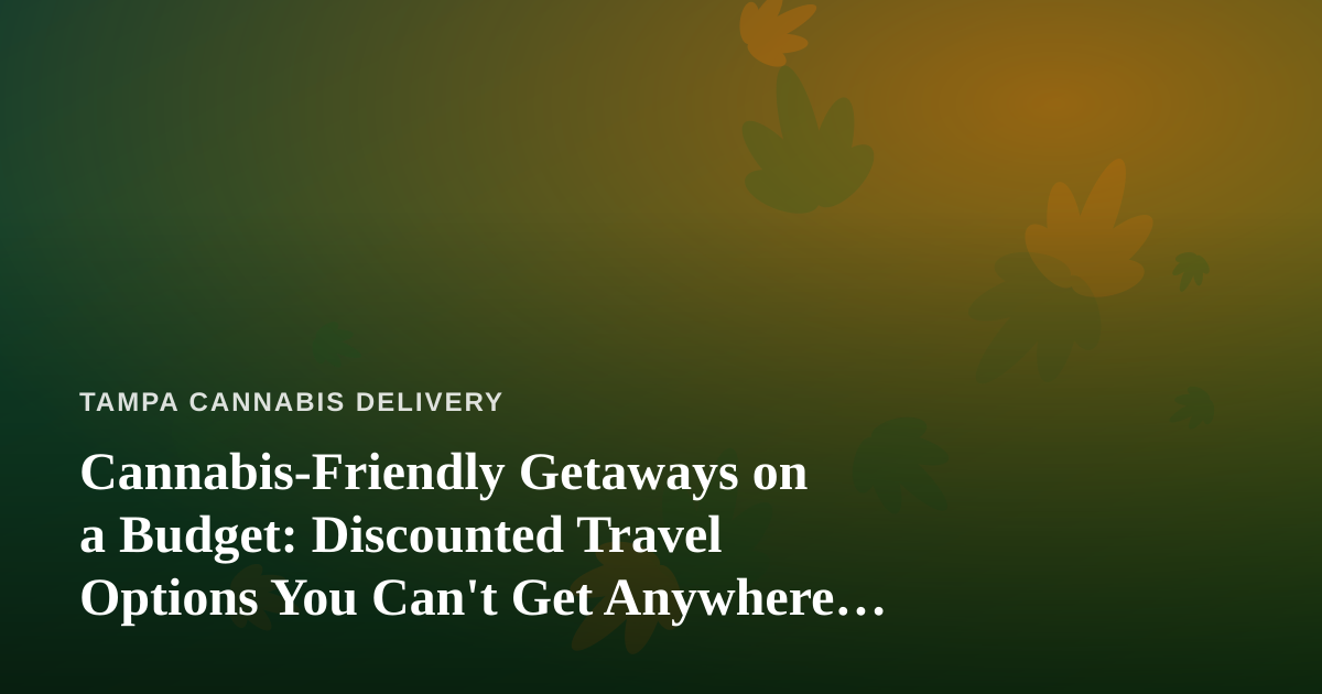 Cannabis-Friendly Getaways on a Budget: Discounted Travel Options You Can’t Get Anywhere Else