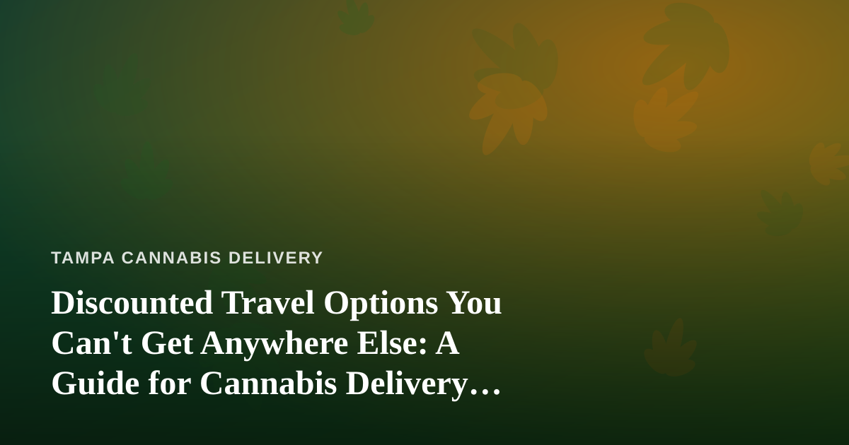 Discounted Travel Options You Can’t Get Anywhere Else: A Guide for Cannabis Delivery Fans Who Love to Explore