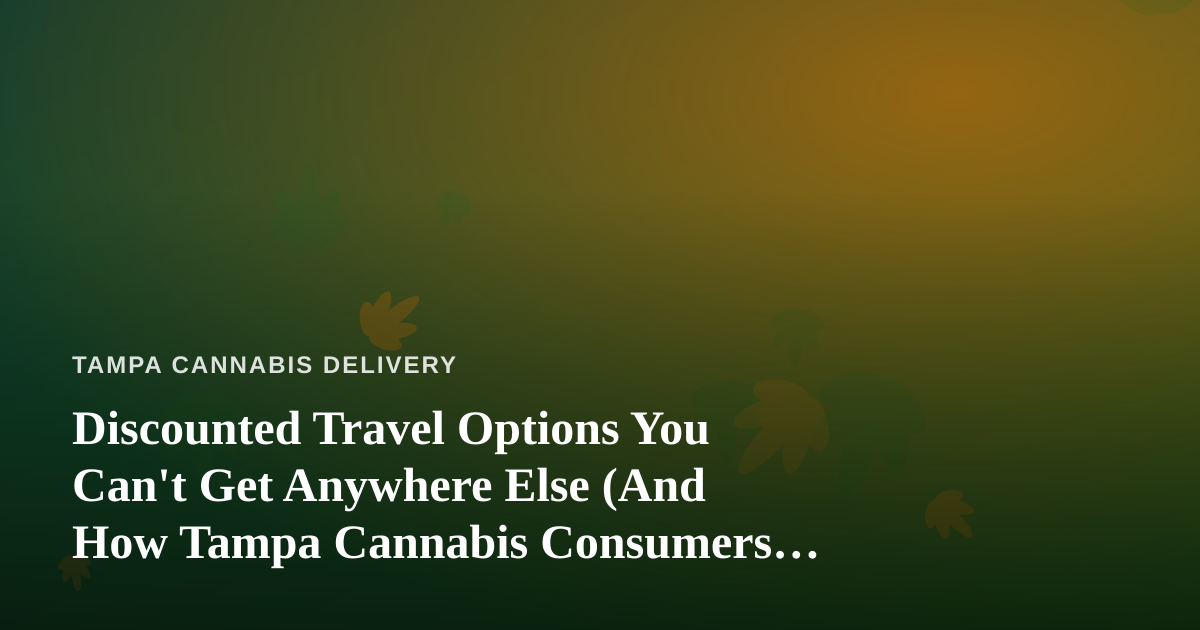 Discounted Travel Options You Can’t Get Anywhere Else (And How Tampa Cannabis Consumers Can Plan Ahead)
