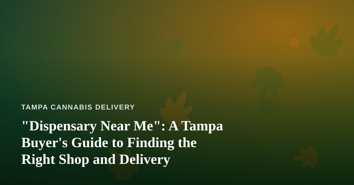“Dispensary Near Me”: A Tampa Buyer’s Guide to Finding the Right Shop and Delivery