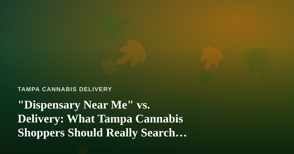 “Dispensary Near Me” vs. Delivery: What Tampa Cannabis Shoppers Should Really Search For