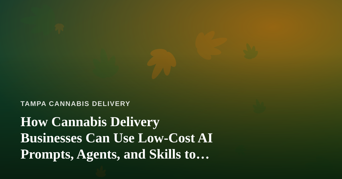 How Cannabis Delivery Businesses Can Use Low-Cost AI Prompts, Agents, and Skills to Grow