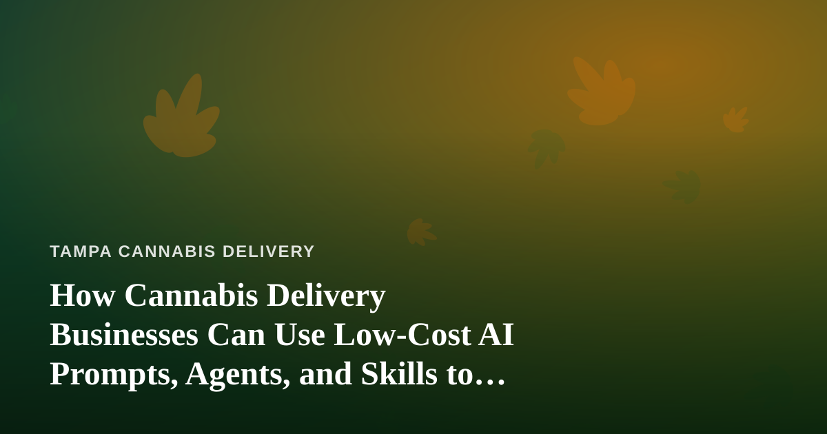 How Cannabis Delivery Businesses Can Use Low-Cost AI Prompts, Agents, and Skills to Grow
