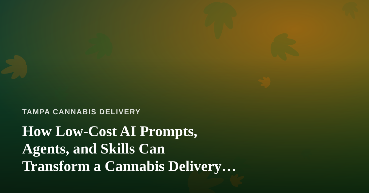How Low-Cost AI Prompts, Agents, and Skills Can Transform a Cannabis Delivery Business
