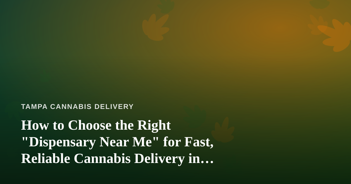 How to Choose the Right “Dispensary Near Me” for Fast, Reliable Cannabis Delivery in Tampa