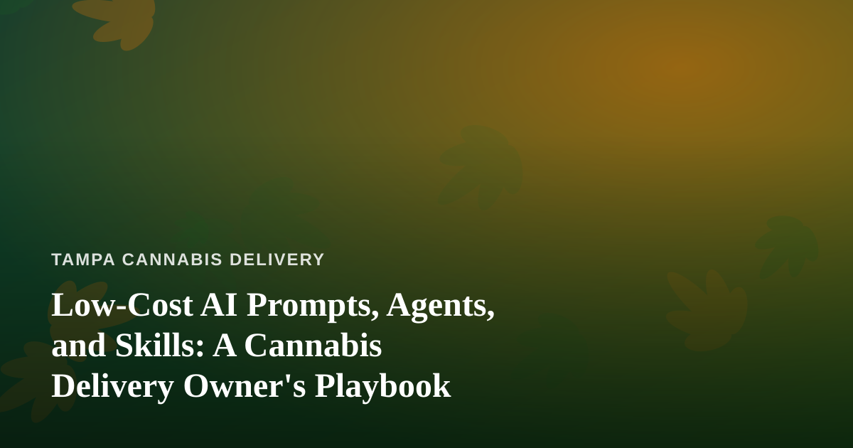 Low-Cost AI Prompts, Agents, and Skills: A Cannabis Delivery Owner’s Playbook