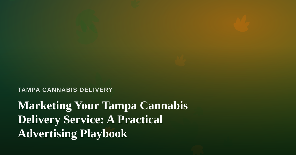 Marketing Your Tampa Cannabis Delivery Service: A Practical Advertising Playbook