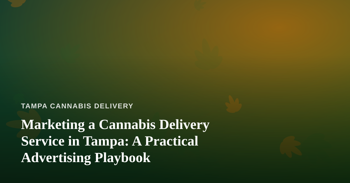 Marketing a Cannabis Delivery Service in Tampa: A Practical Advertising Playbook