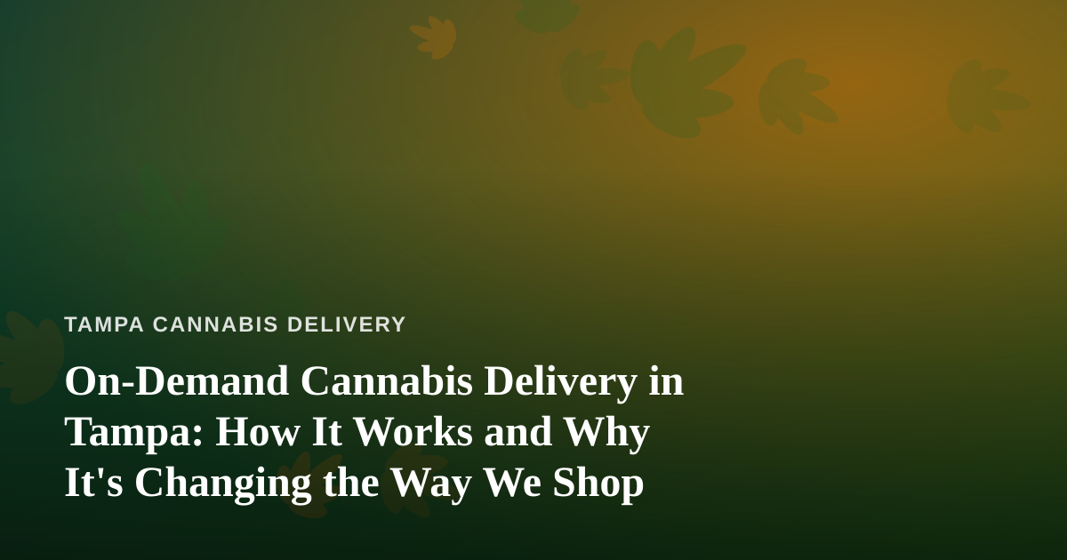 On-Demand Cannabis Delivery in Tampa: How It Works and Why It’s Changing the Way We Shop