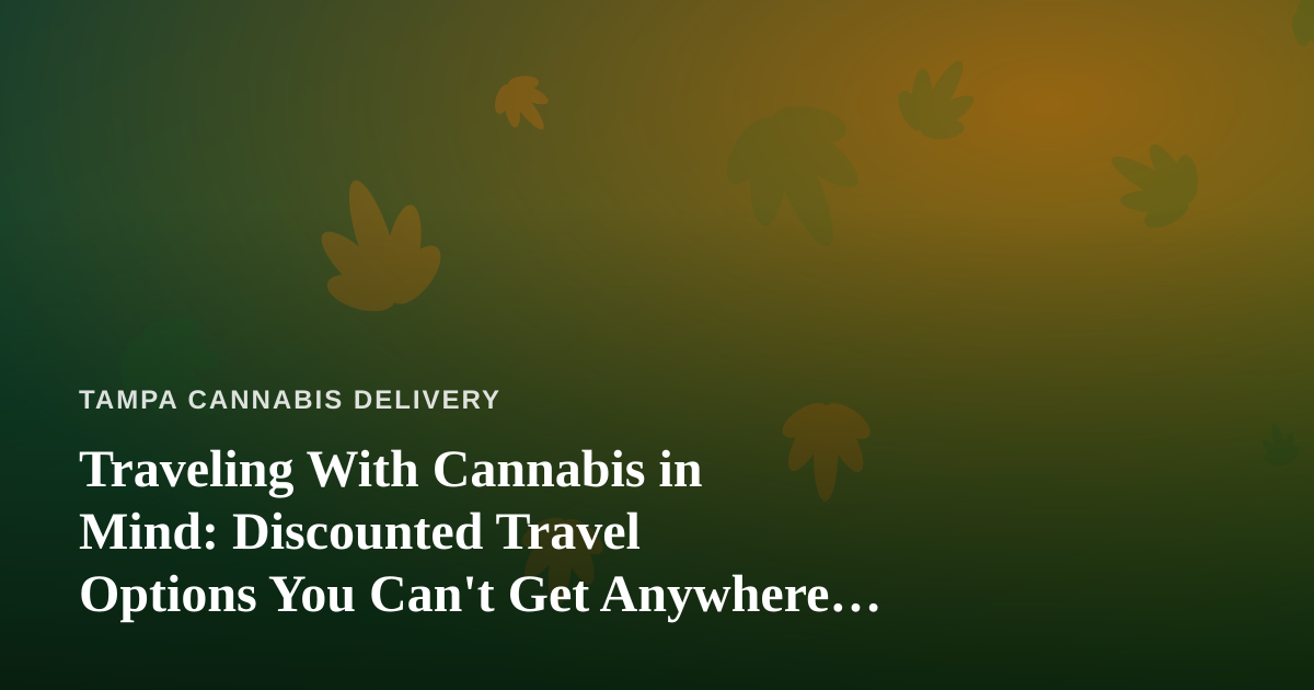 Traveling With Cannabis in Mind: Discounted Travel Options You Can’t Get Anywhere Else