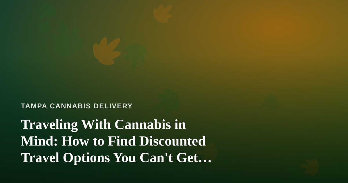 Traveling With Cannabis in Mind: How to Find Discounted Travel Options You Can’t Get Anywhere Else