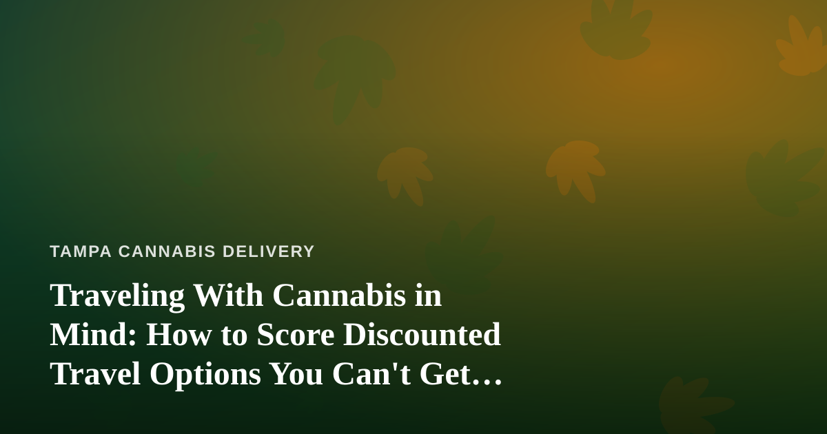 Traveling With Cannabis in Mind: How to Score Discounted Travel Options You Can’t Get Anywhere Else