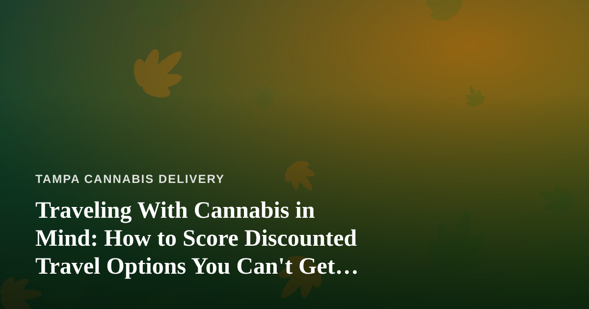 Traveling With Cannabis in Mind: How to Score Discounted Travel Options You Can’t Get Anywhere Else