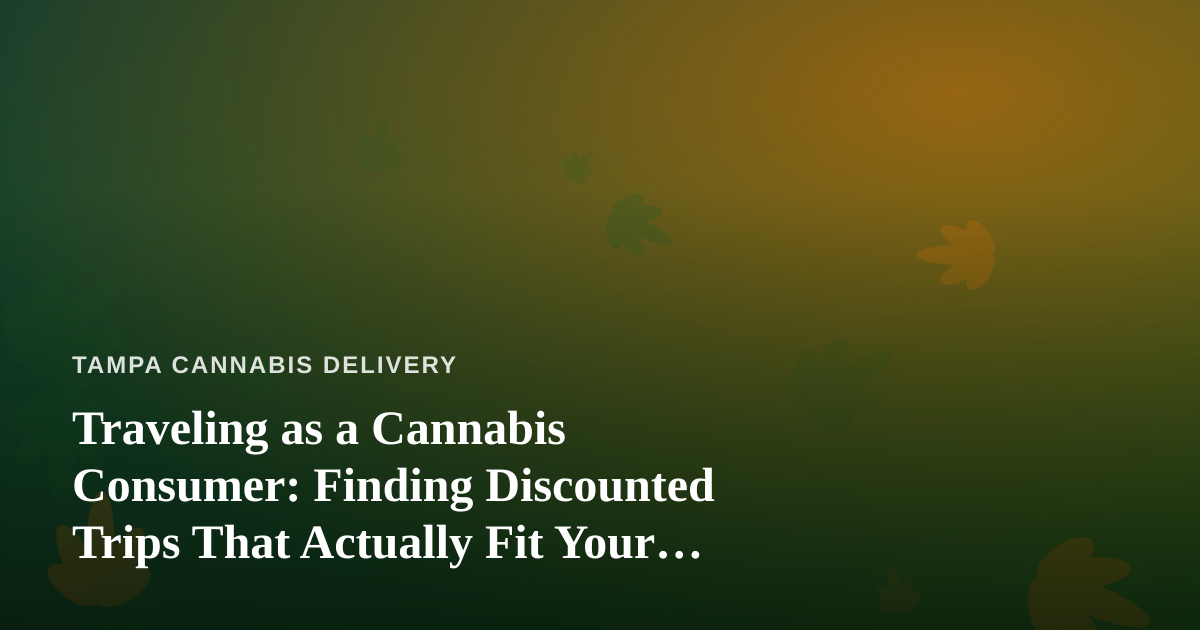 Traveling as a Cannabis Consumer: Finding Discounted Trips That Actually Fit Your Lifestyle