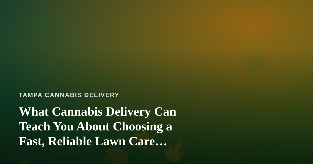 What Cannabis Delivery Can Teach You About Choosing a Fast, Reliable Lawn Care Company