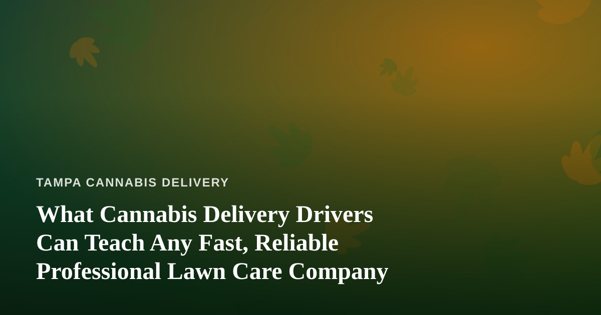 What Cannabis Delivery Drivers Can Teach Any Fast, Reliable Professional Lawn Care Company