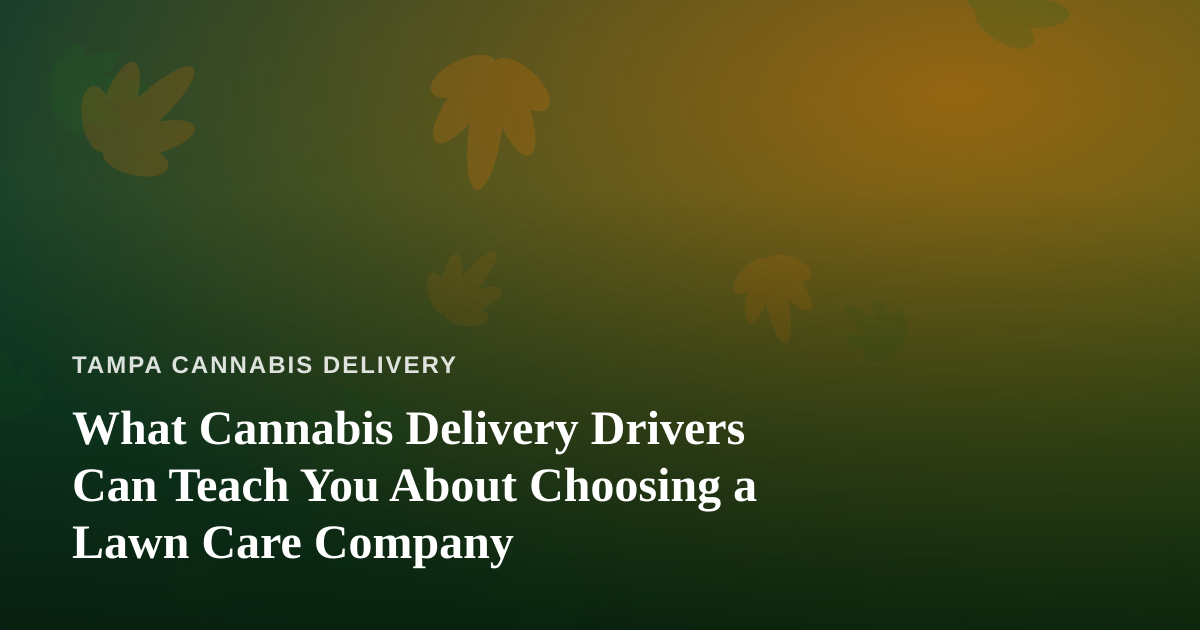 What Cannabis Delivery Drivers Can Teach You About Choosing a Lawn Care Company