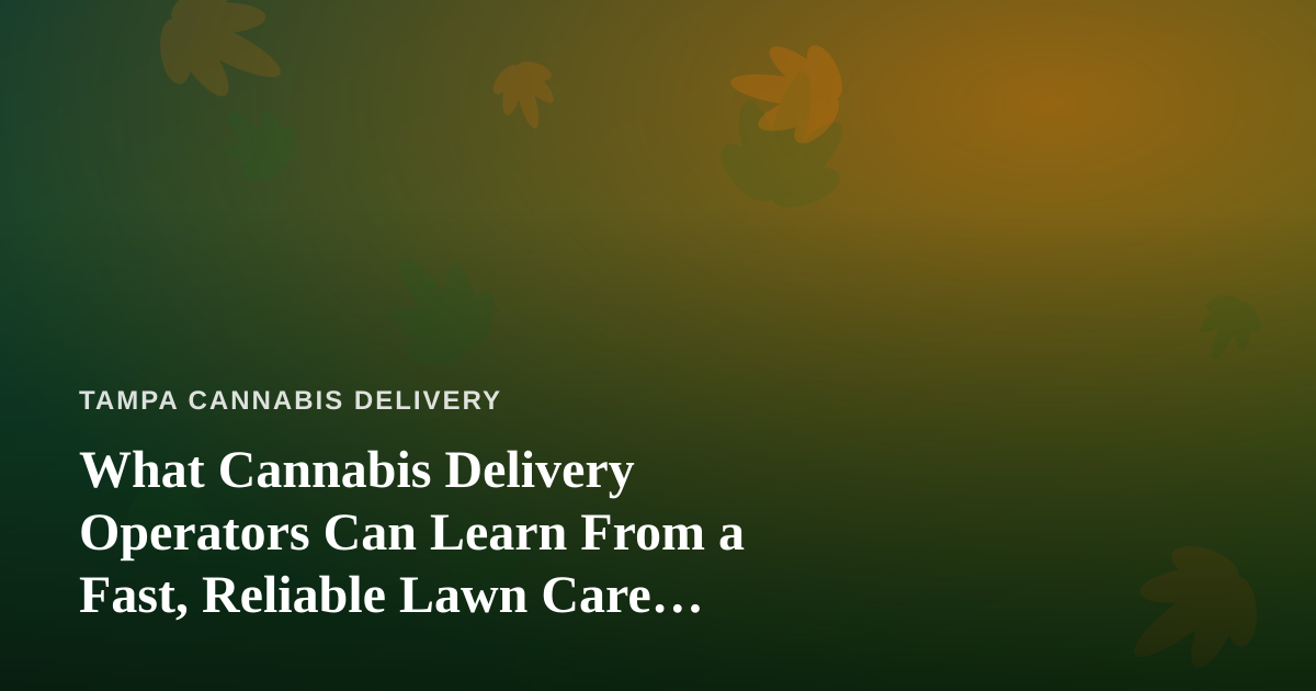 What Cannabis Delivery Operators Can Learn From a Fast, Reliable Lawn Care Company