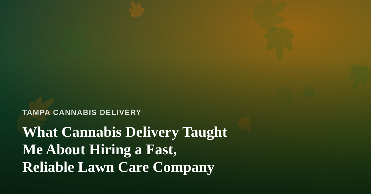 What Cannabis Delivery Taught Me About Hiring a Fast, Reliable Lawn Care Company