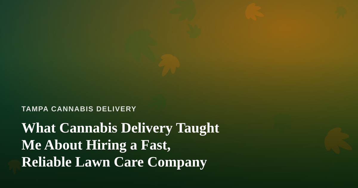 What Cannabis Delivery Taught Me About Hiring a Fast, Reliable Lawn Care Company