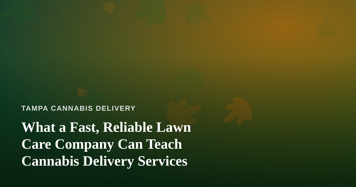 What a Fast, Reliable Lawn Care Company Can Teach Cannabis Delivery Services