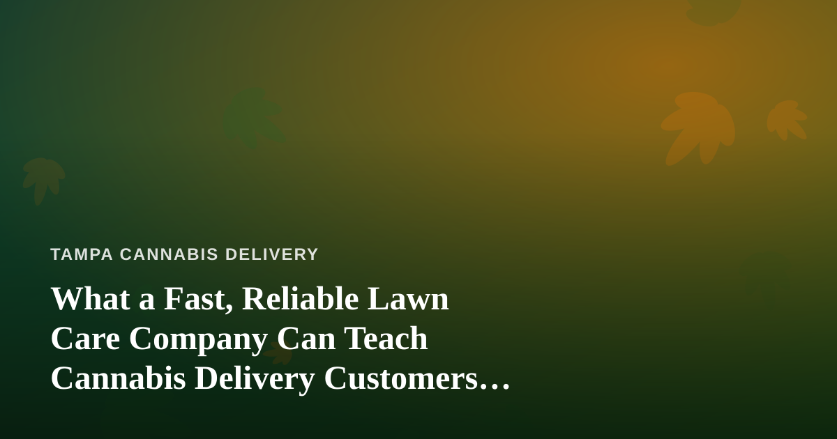 What a Fast, Reliable Lawn Care Company Can Teach Cannabis Delivery Customers About Service
