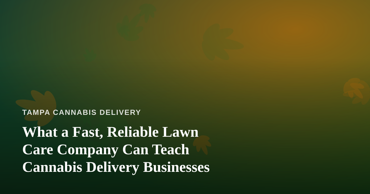 What a Fast, Reliable Lawn Care Company Can Teach Cannabis Delivery Businesses