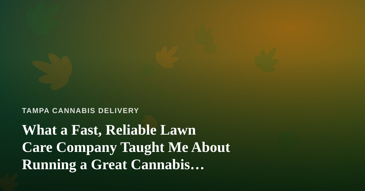What a Fast, Reliable Lawn Care Company Taught Me About Running a Great Cannabis Delivery Service