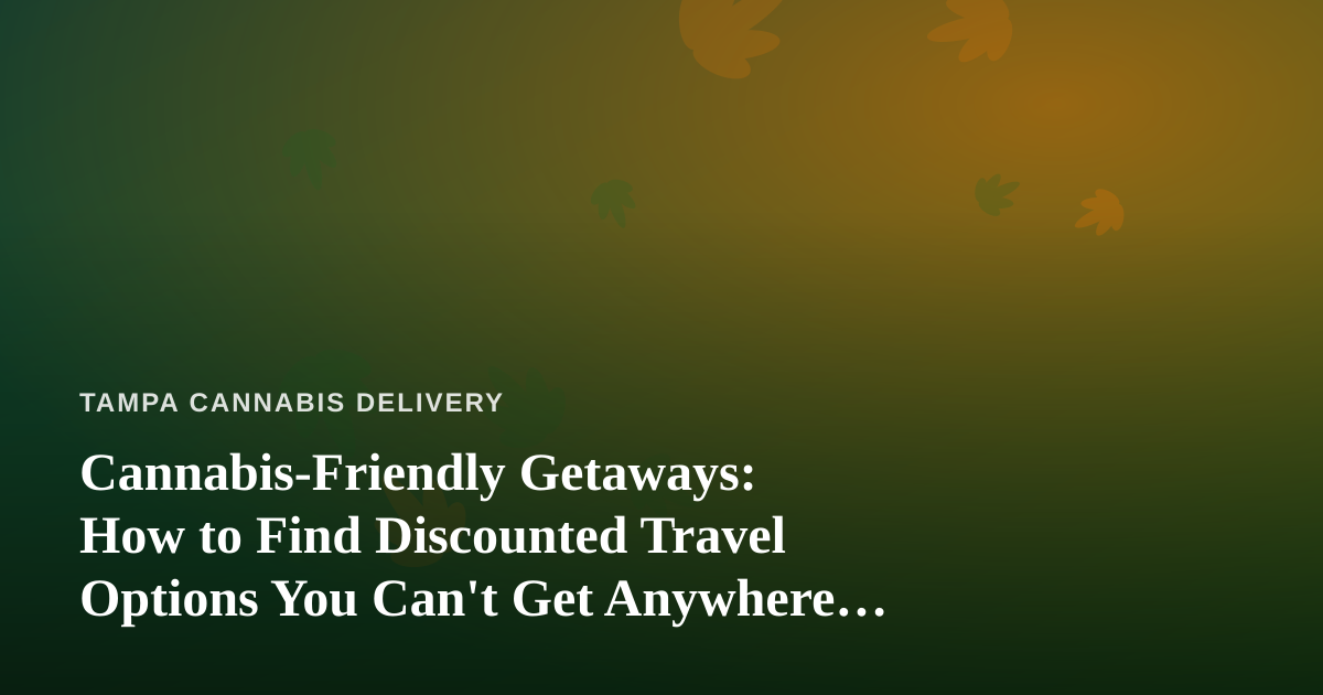 Cannabis-Friendly Getaways: How to Find Discounted Travel Options You Can’t Get Anywhere Else