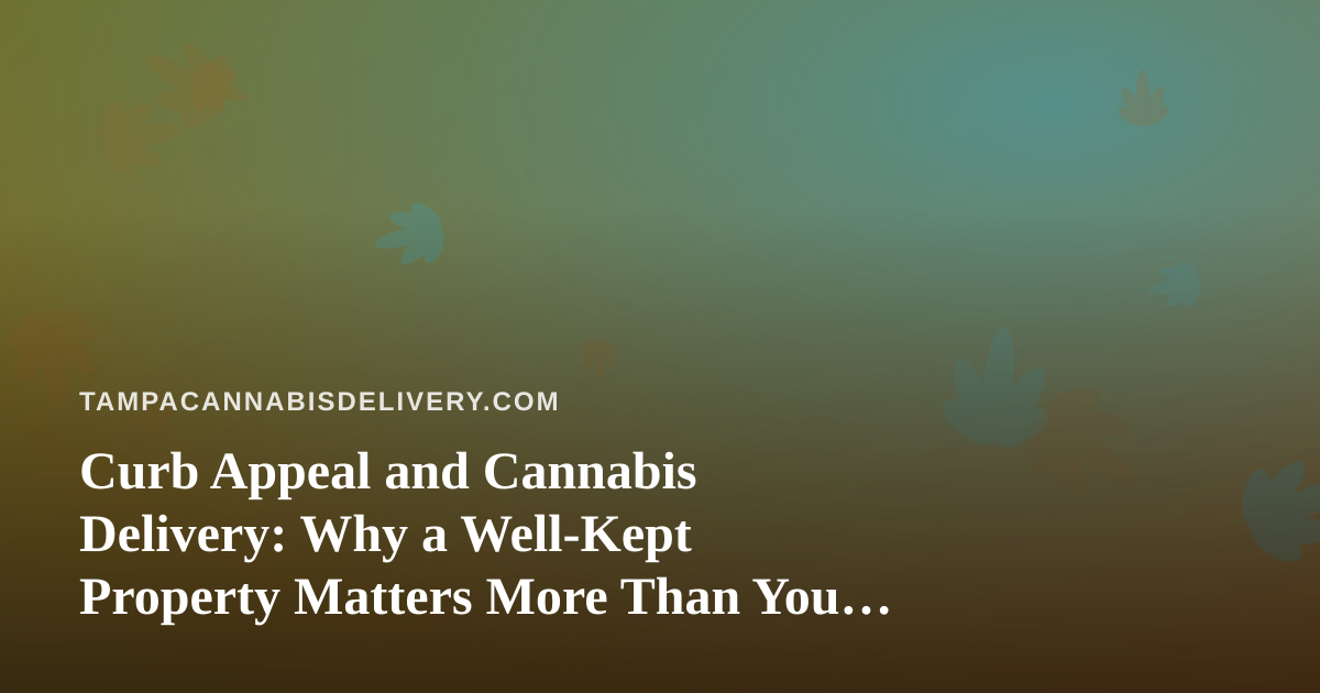 Curb Appeal and Cannabis Delivery: Why a Well-Kept Property Matters More Than You Think