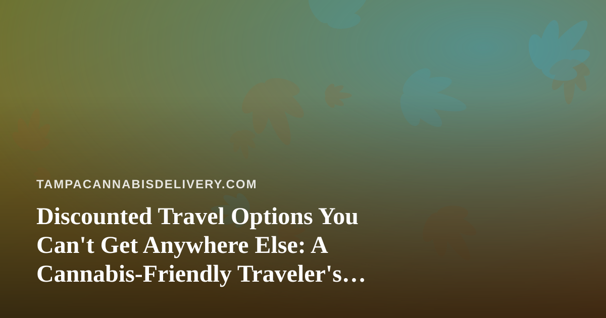 Discounted Travel Options You Can’t Get Anywhere Else: A Cannabis-Friendly Traveler’s Guide