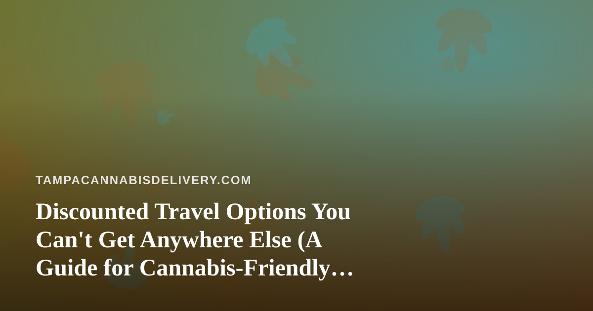 Discounted Travel Options You Can’t Get Anywhere Else (A Guide for Cannabis-Friendly Explorers)