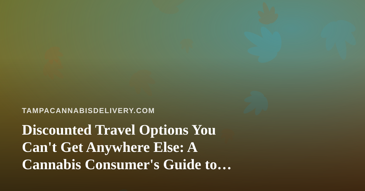 Discounted Travel Options You Can’t Get Anywhere Else: A Cannabis Consumer’s Guide to Smarter Trips
