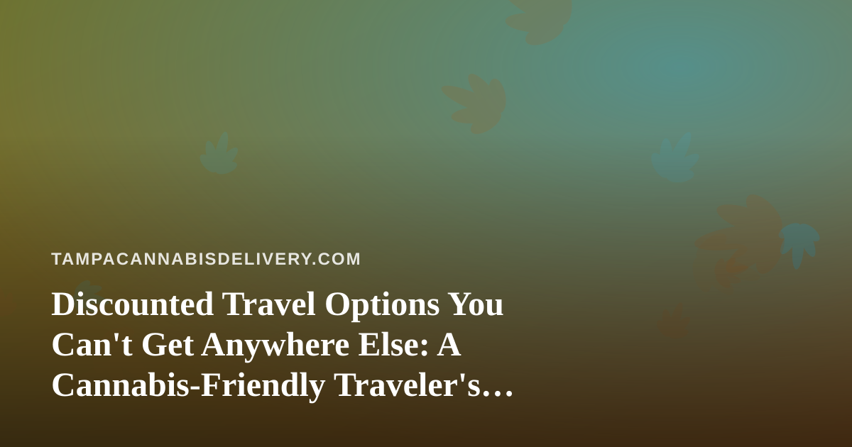 Discounted Travel Options You Can’t Get Anywhere Else: A Cannabis-Friendly Traveler’s Guide