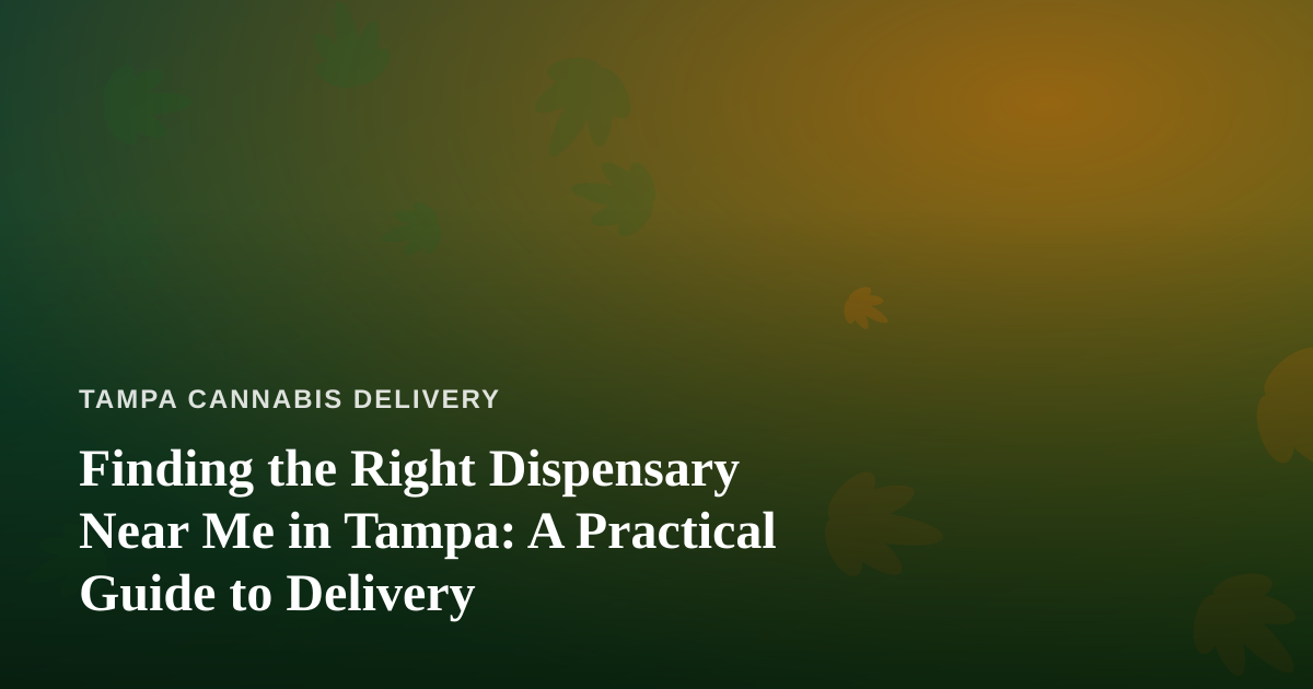 Finding the Right Dispensary Near Me in Tampa: A Practical Guide to Delivery