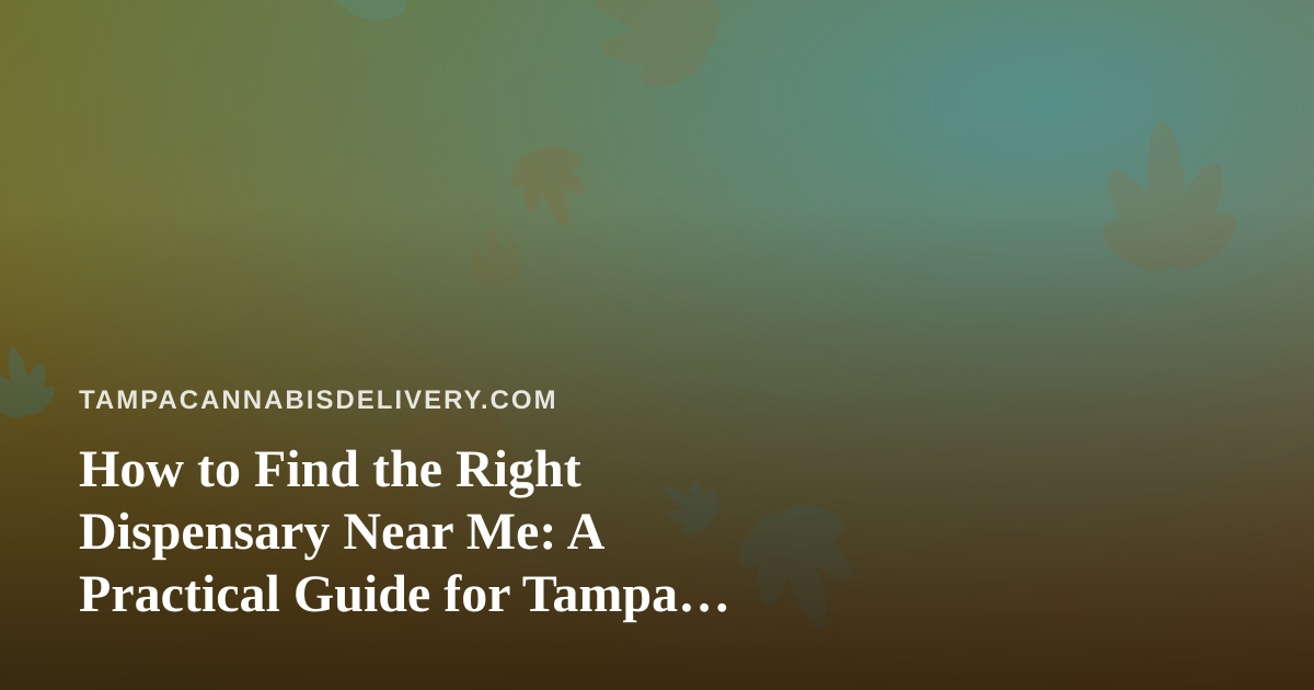 How to Find the Right Dispensary Near Me: A Practical Guide for Tampa Cannabis Shoppers