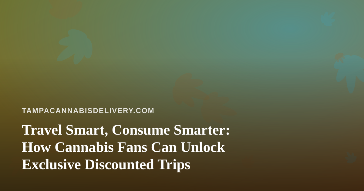 Travel Smart, Consume Smarter: How Cannabis Fans Can Unlock Exclusive Discounted Trips