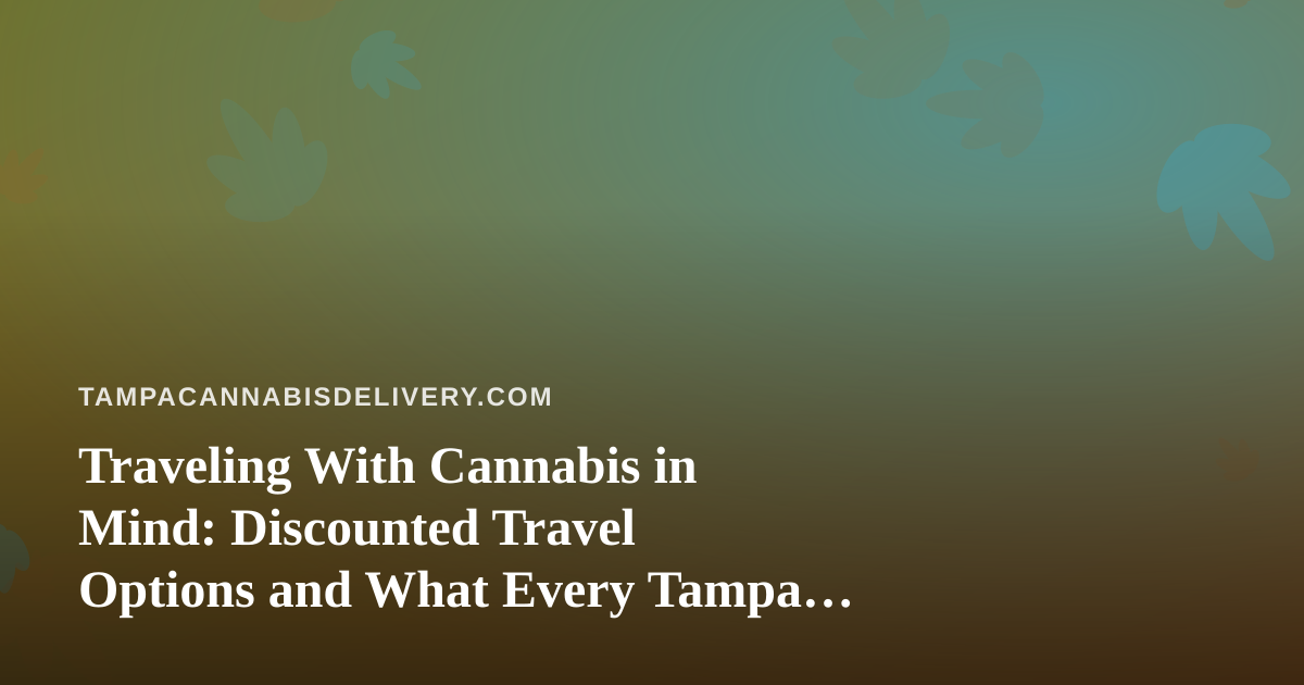 Traveling With Cannabis in Mind: Discounted Travel Options and What Every Tampa Consumer Should Know