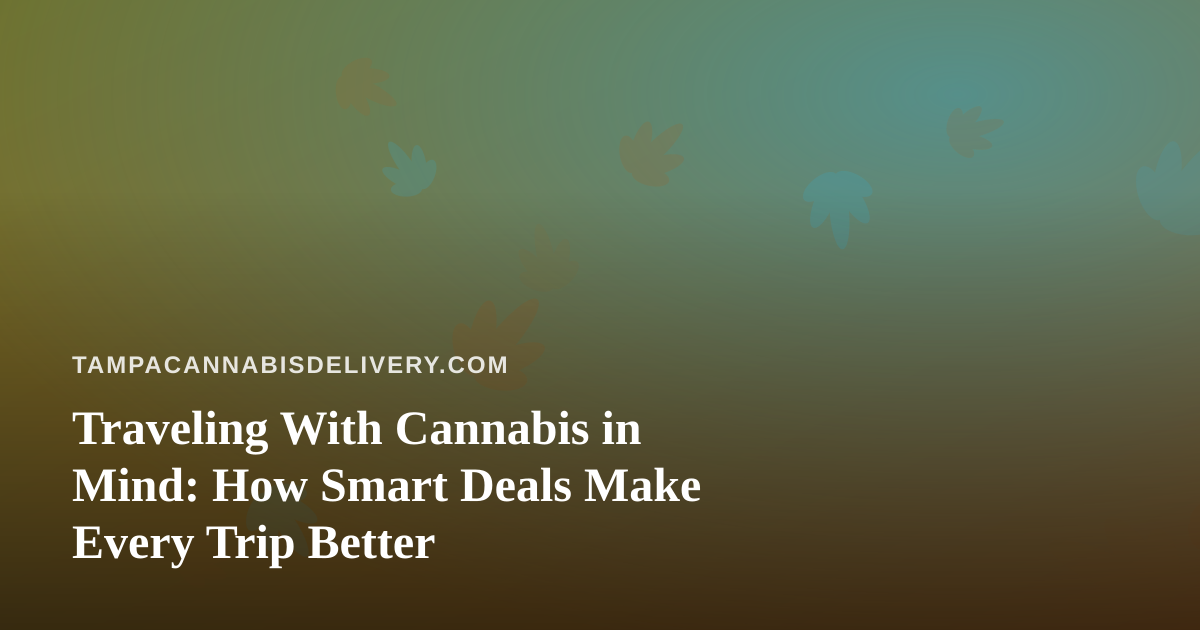 Traveling With Cannabis in Mind: How Smart Deals Make Every Trip Better