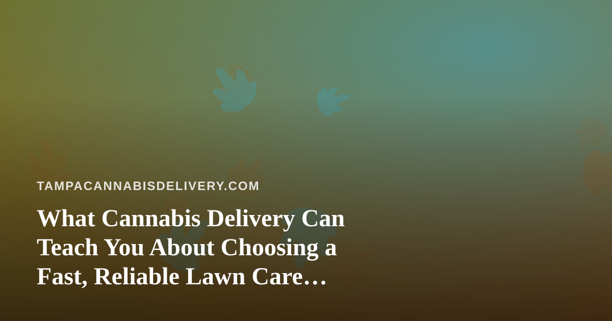 What Cannabis Delivery Can Teach You About Choosing a Fast, Reliable Lawn Care Company