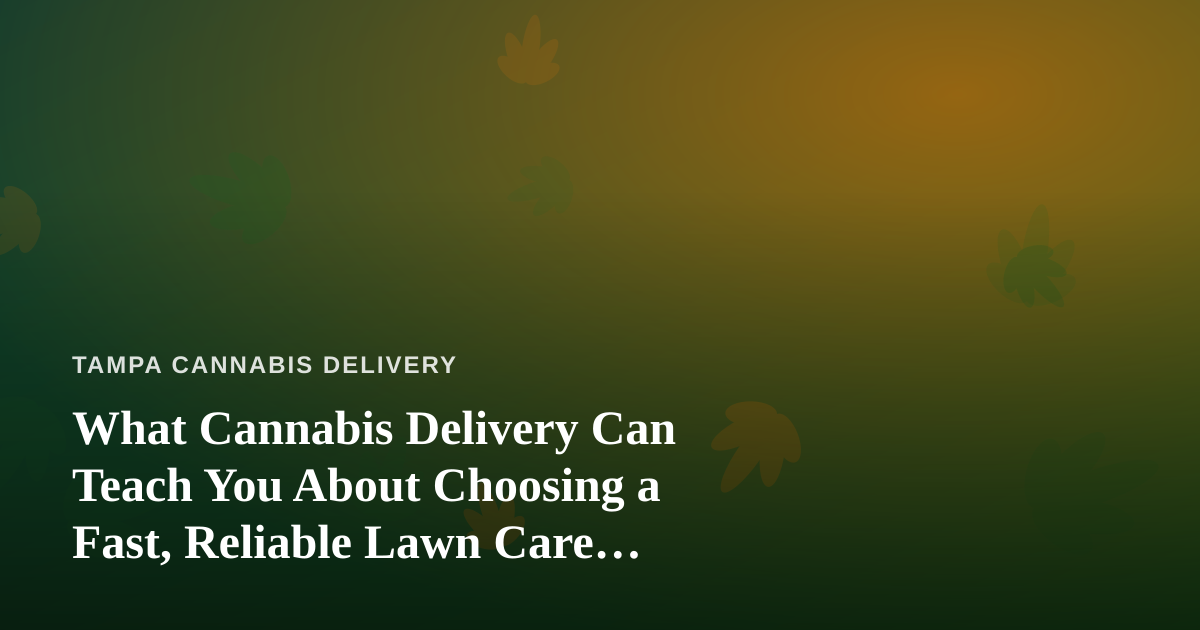 What Cannabis Delivery Can Teach You About Choosing a Fast, Reliable Lawn Care Company