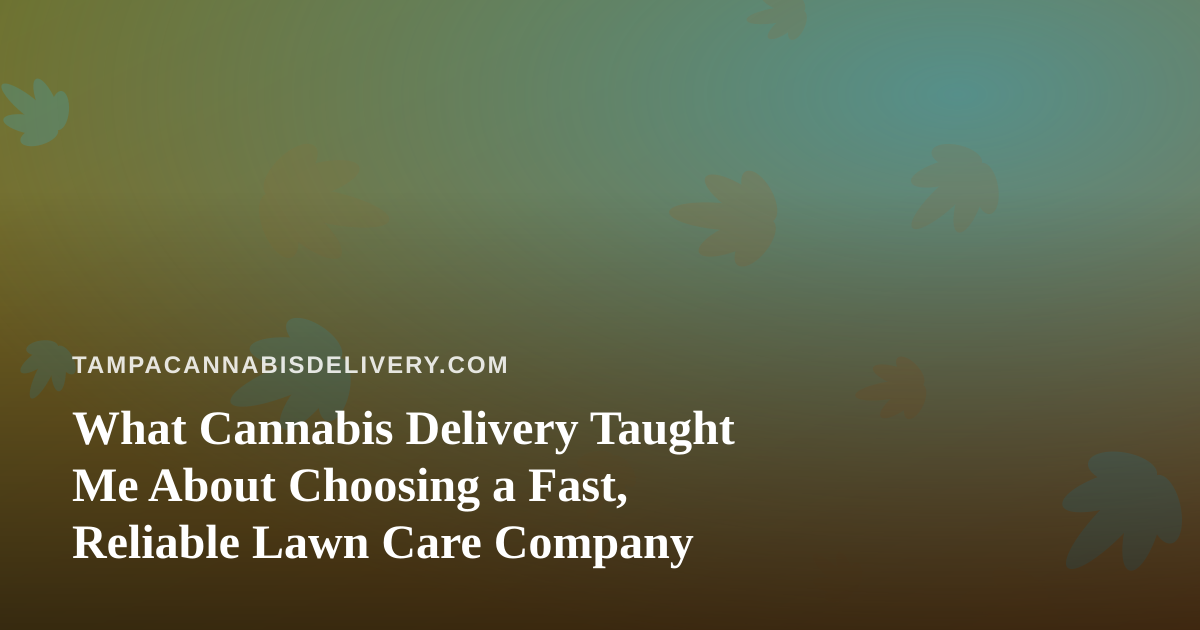 What Cannabis Delivery Taught Me About Choosing a Fast, Reliable Lawn Care Company