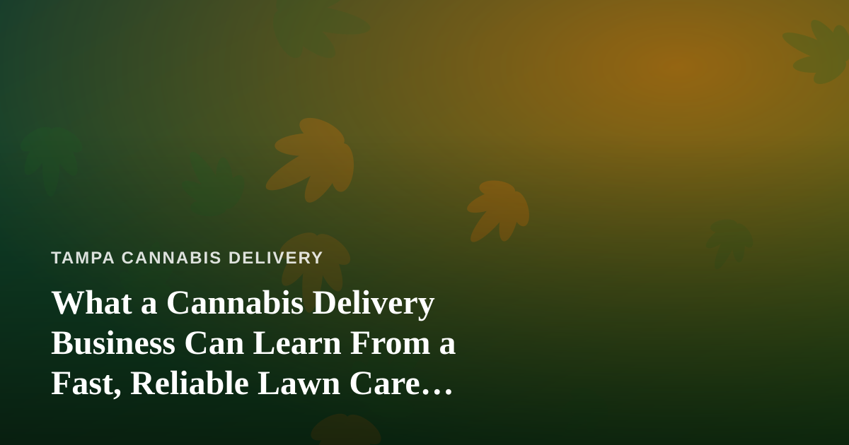 What a Cannabis Delivery Business Can Learn From a Fast, Reliable Lawn Care Company