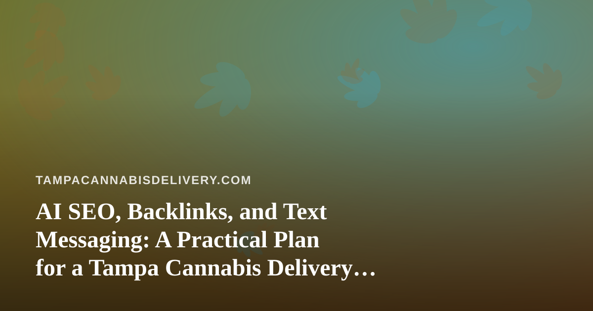 AI SEO, Backlinks, and Text Messaging: A Practical Plan for a Tampa Cannabis Delivery Brand