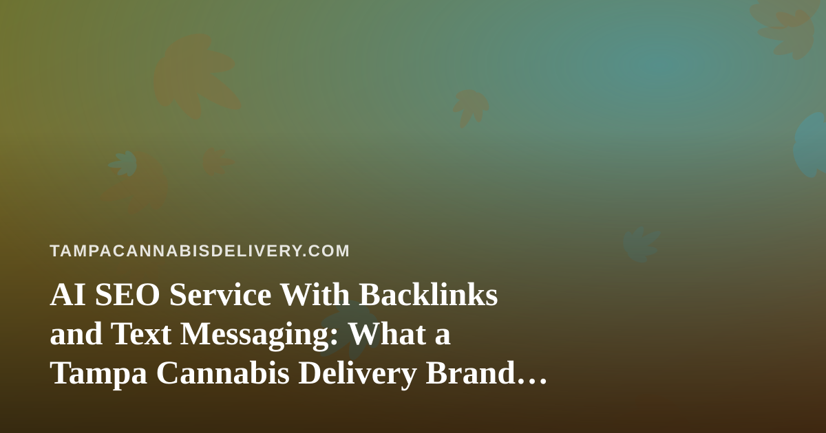AI SEO Service With Backlinks and Text Messaging: What a Tampa Cannabis Delivery Brand Should Know