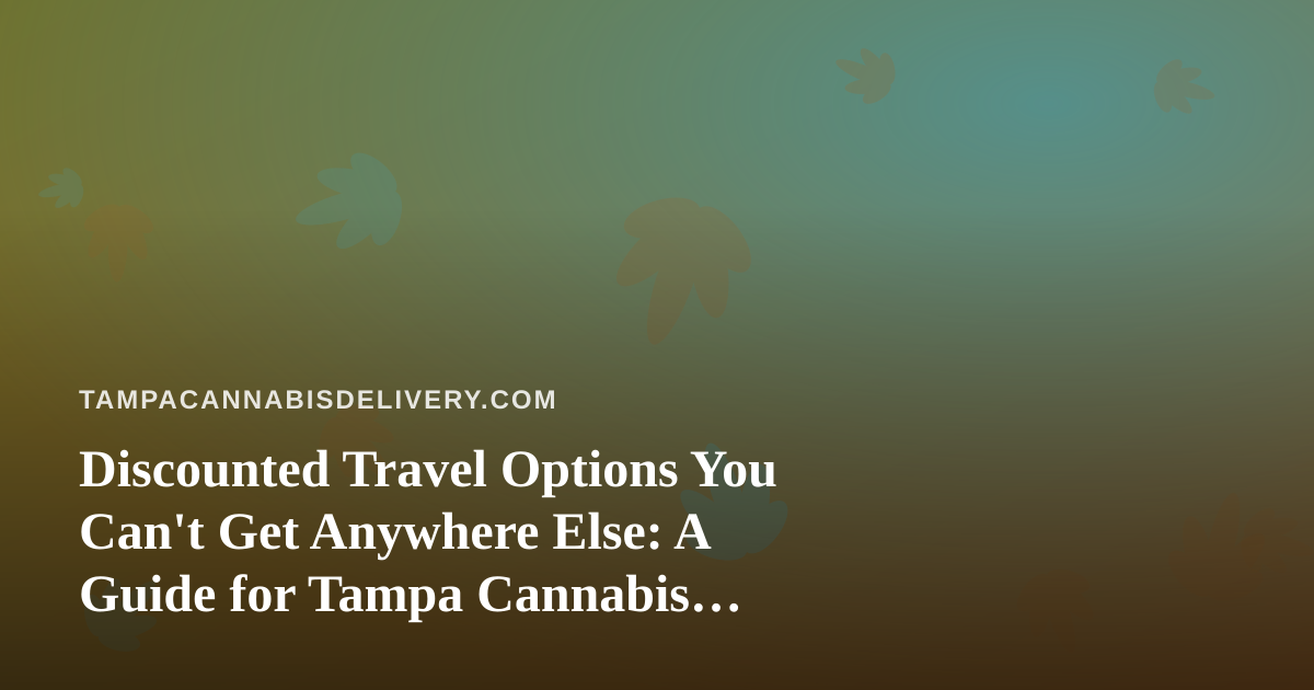 Discounted Travel Options You Can’t Get Anywhere Else: A Guide for Tampa Cannabis Consumers