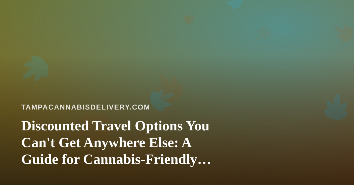 Discounted Travel Options You Can’t Get Anywhere Else: A Guide for Cannabis-Friendly Trips