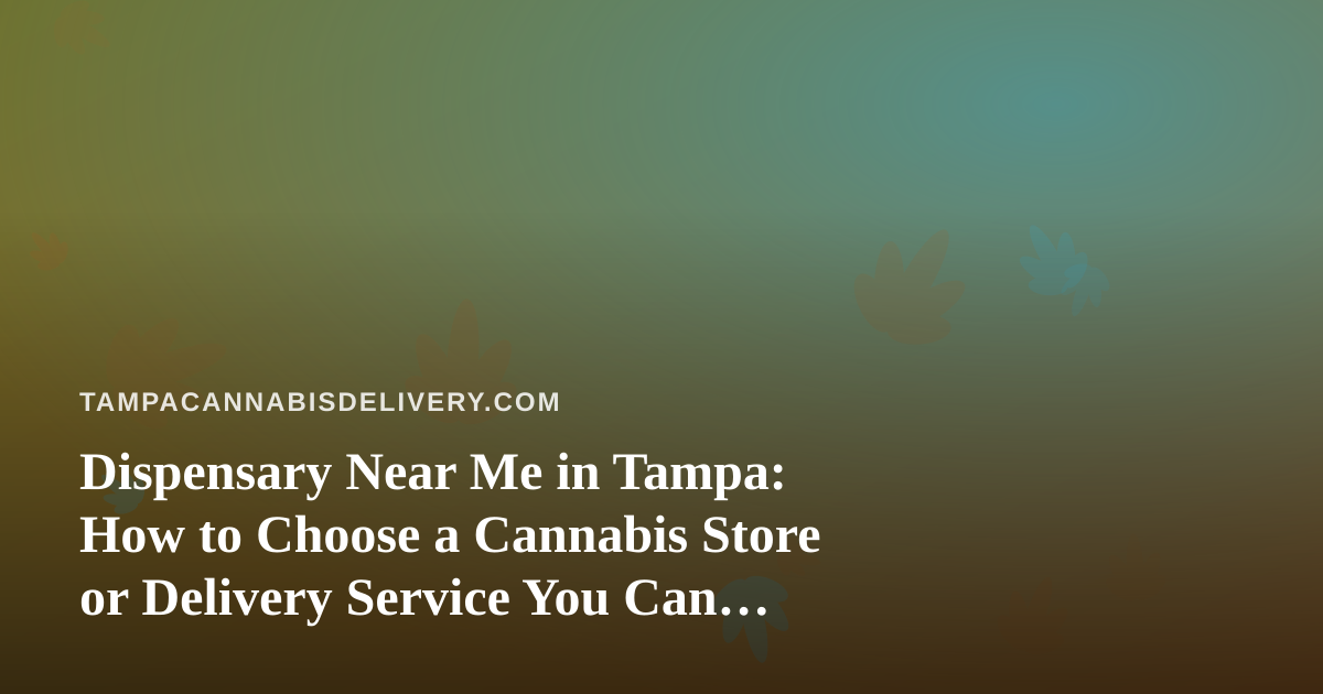 Dispensary Near Me in Tampa: How to Choose a Cannabis Store or Delivery Service You Can Trust