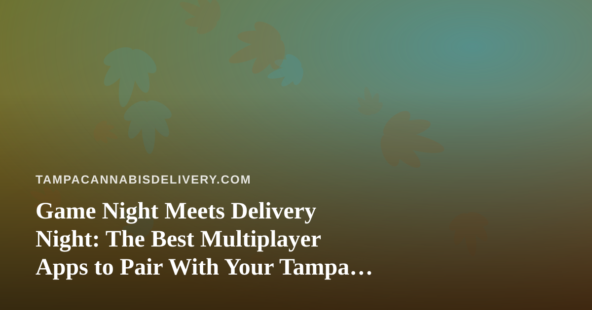 Game Night Meets Delivery Night: The Best Multiplayer Apps to Pair With Your Tampa Cannabis Order